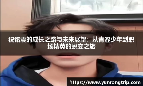祝铭震的成长之路与未来展望：从青涩少年到职场精英的蜕变之旅