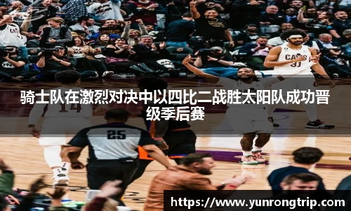 骑士队在激烈对决中以四比二战胜太阳队成功晋级季后赛