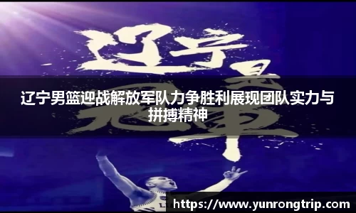 辽宁男篮迎战解放军队力争胜利展现团队实力与拼搏精神